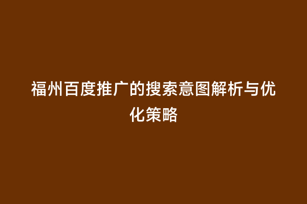 福州百度推广的搜索意图解析与优化策略