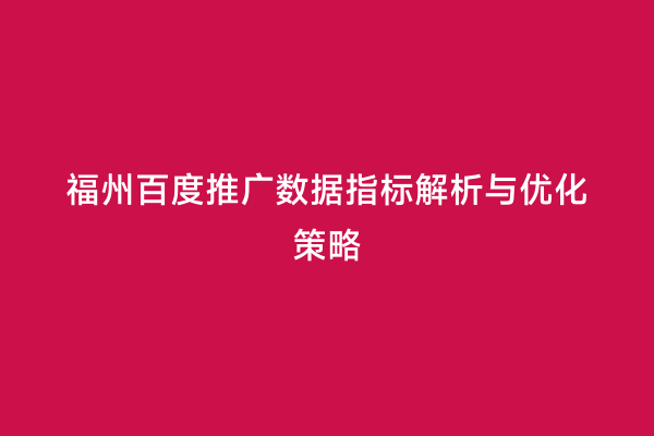 福州百度推广数据指标解析与优化策略