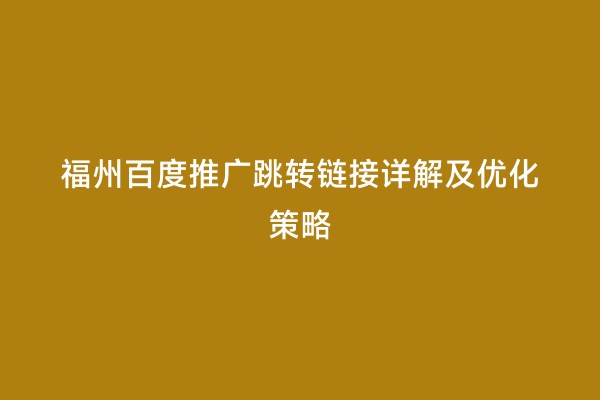 福州百度推广跳转链接详解及优化策略
