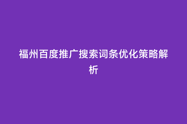 福州百度推广搜索词条优化策略解析