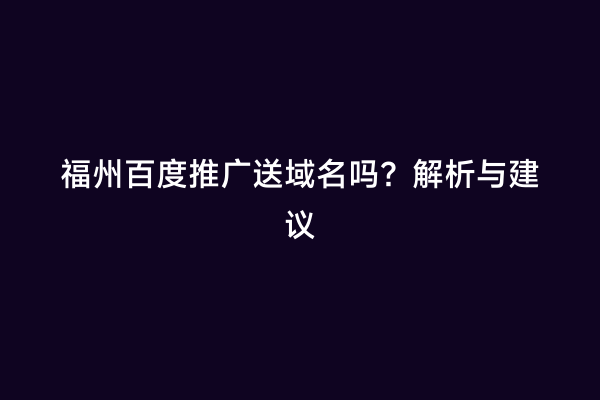 福州百度推广送域名吗？解析与建议