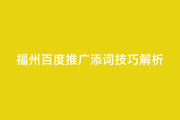 福州百度推广添词技巧解析