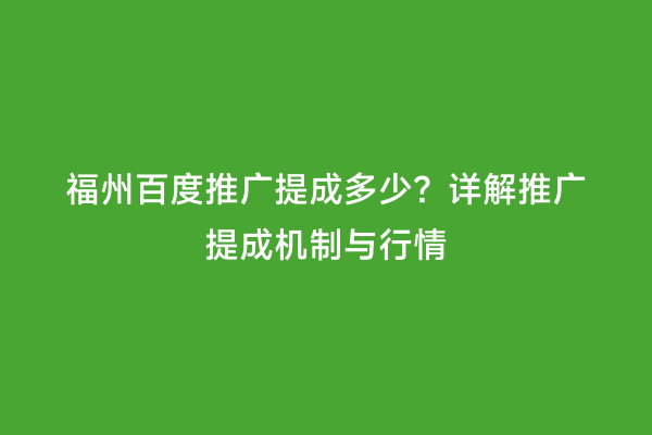 福州百度推广提成多少？详解推广提成机制与行情