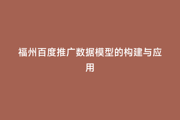 福州百度推广数据模型的构建与应用