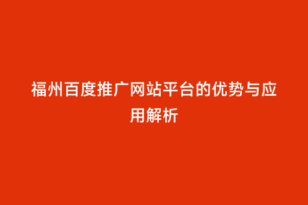 福州百度推广网站平台的优势与应用解析