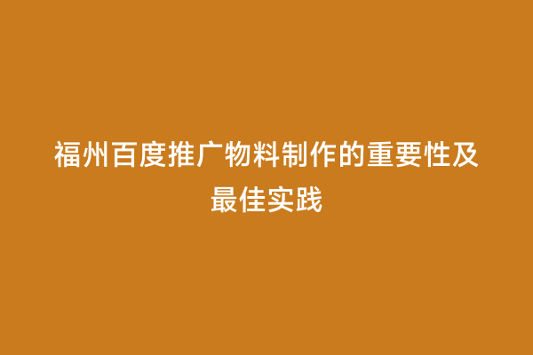 福州百度推广物料制作的重要性及最佳实践