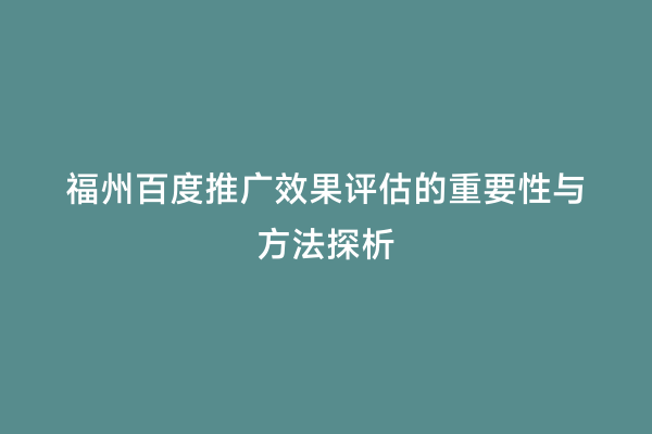 福州百度推广效果评估的重要性与方法探析