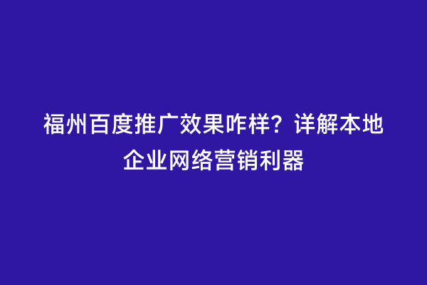 福州百度推广效果咋样？详解本地企业网络营销利器