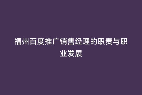 福州百度推广销售经理的职责与职业发展