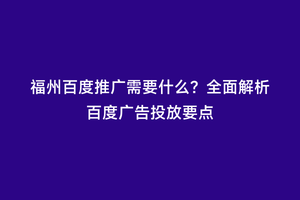 福州百度推广需要什么？全面解析百度广告投放要点