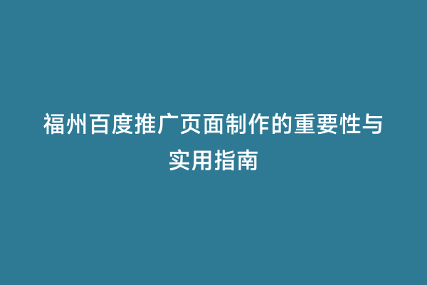 福州百度推广页面制作的重要性与实用指南