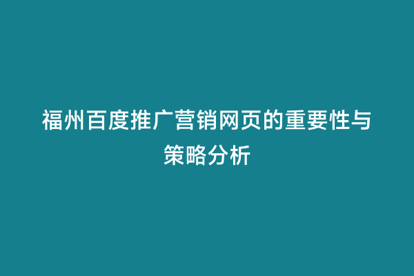 福州百度推广营销网页的重要性与策略分析