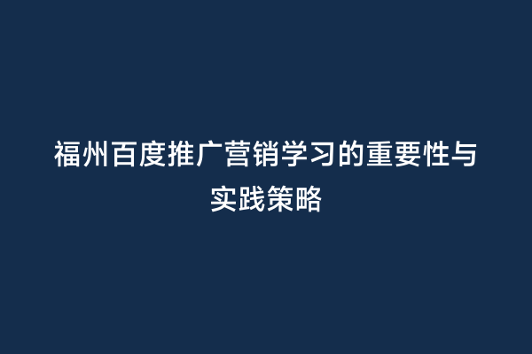福州百度推广营销学习的重要性与实践策略