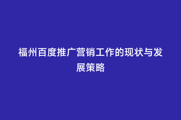 福州百度推广营销工作的现状与发展策略