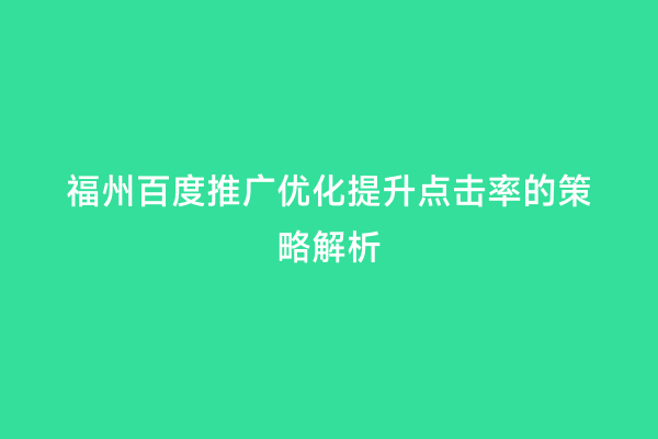 福州百度推广优化提升点击率的策略解析