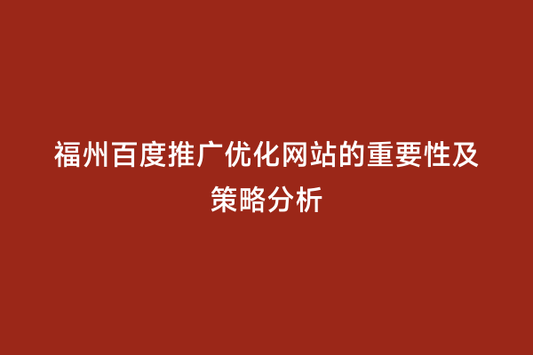 福州百度推广优化网站的重要性及策略分析