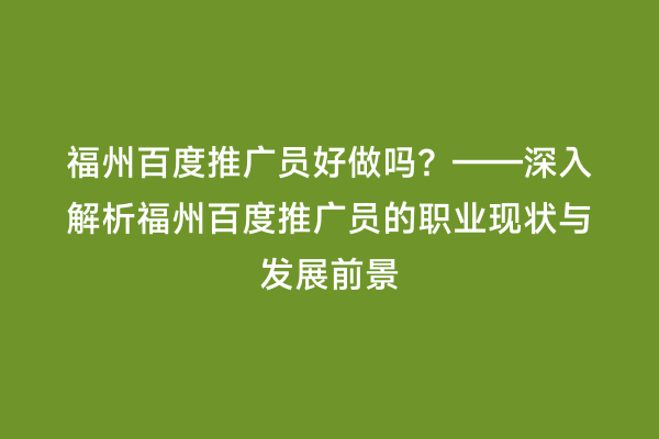 福州百度推广员好做吗？——深入解析福州百度推广员的职业现状与发展前景