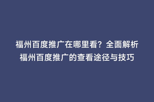 福州百度推广在哪里看？全面解析福州百度推广的查看途径与技巧