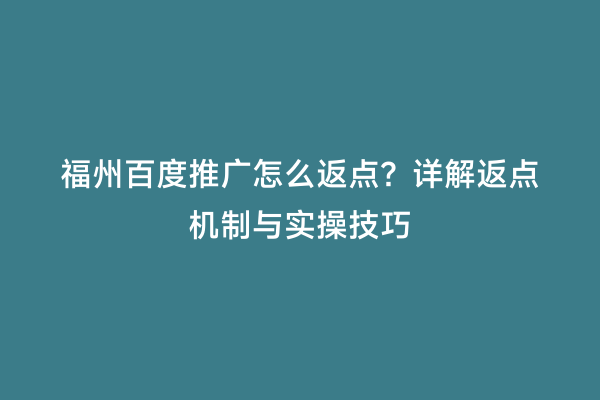福州百度推广怎么返点？详解返点机制与实操技巧