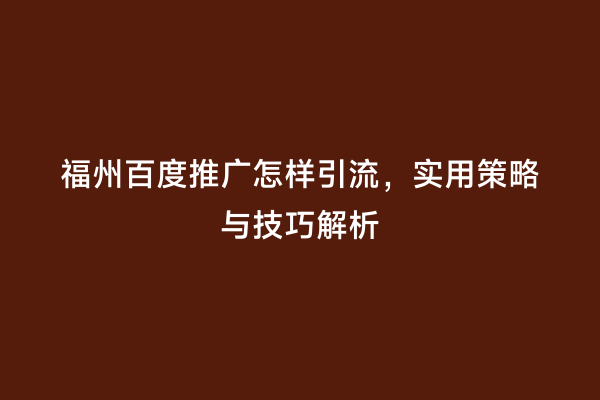 福州百度推广怎样引流，实用策略与技巧解析