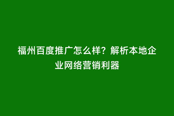 福州百度推广怎么样？解析本地企业网络营销利器