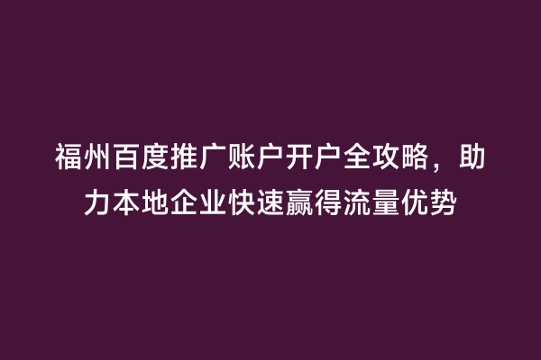 福州百度推广账户开户全攻略，助力本地企业快速赢得流量优势