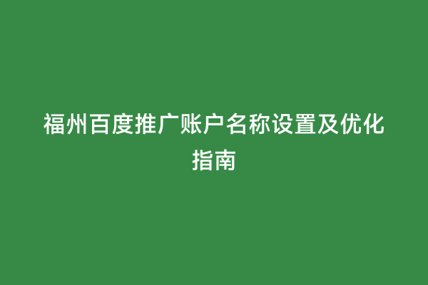 福州百度推广账户名称设置及优化指南