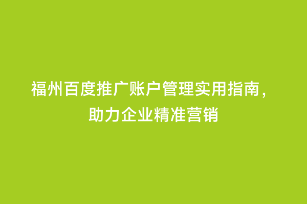 福州百度推广账户管理实用指南，助力企业精准营销