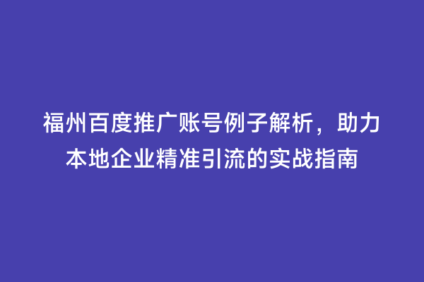 福州百度推广账号例子解析，助力本地企业精准引流的实战指南