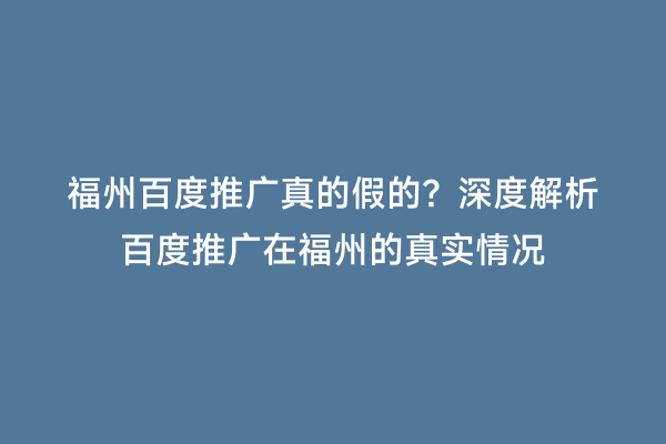 福州百度推广真的假的？深度解析百度推广在福州的真实情况