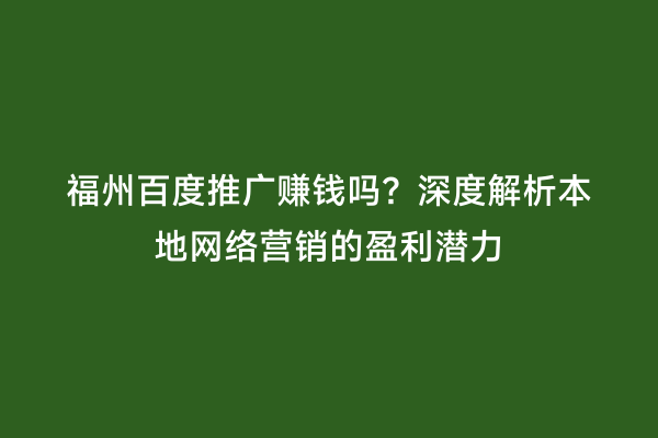 福州百度推广赚钱吗？深度解析本地网络营销的盈利潜力