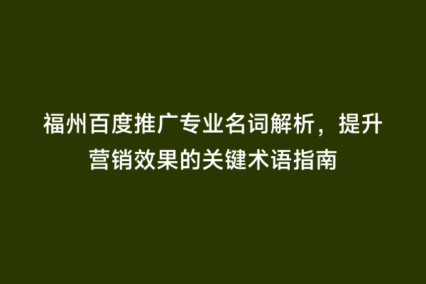 福州百度推广专业名词解析，提升营销效果的关键术语指南