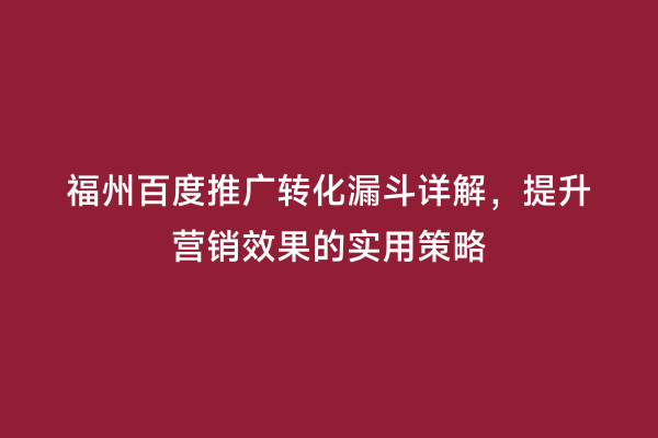 福州百度推广转化漏斗详解，提升营销效果的实用策略