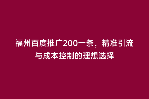 福州百度推广200一条，精准引流与成本控制的理想选择