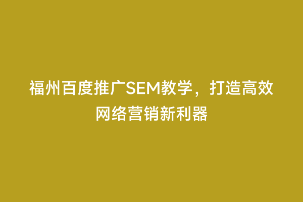 福州百度推广SEM教学，打造高效网络营销新利器