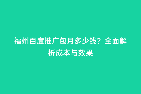 福州百度推广包月多少钱？全面解析成本与效果