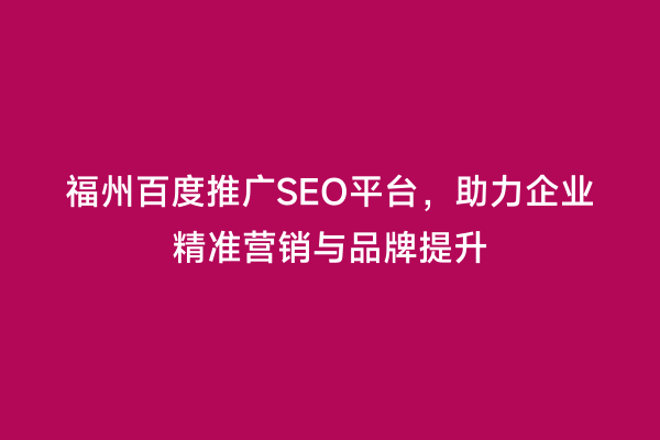 福州百度推广SEO平台，助力企业精准营销与品牌提升