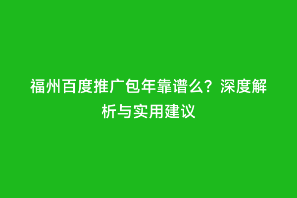 福州百度推广包年靠谱么？深度解析与实用建议