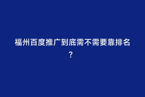 福州百度推广到底需不需要靠排名？