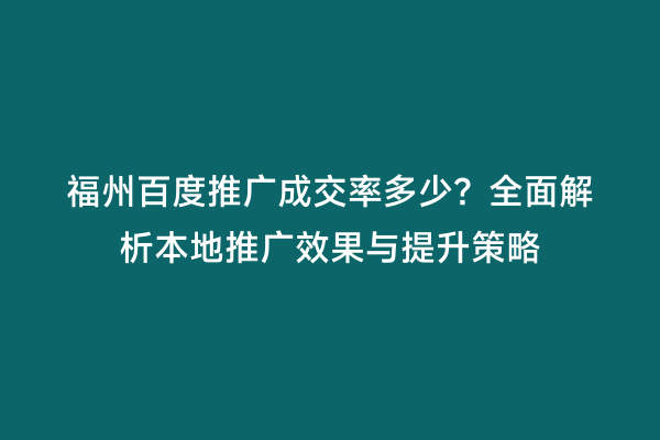 福州百度推广成交率多少？全面解析本地推广效果与提升策略