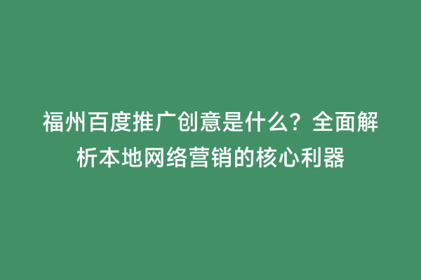 福州百度推广创意是什么？全面解析本地网络营销的核心利器