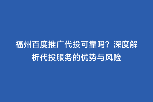 福州百度推广代投可靠吗？深度解析代投服务的优势与风险