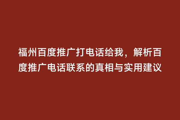 福州百度推广打电话给我，解析百度推广电话联系的真相与实用建议