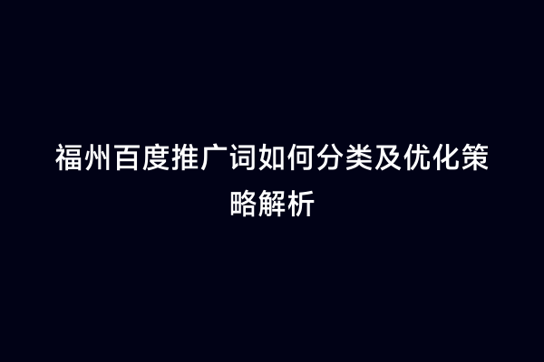 福州百度推广词如何分类及优化策略解析