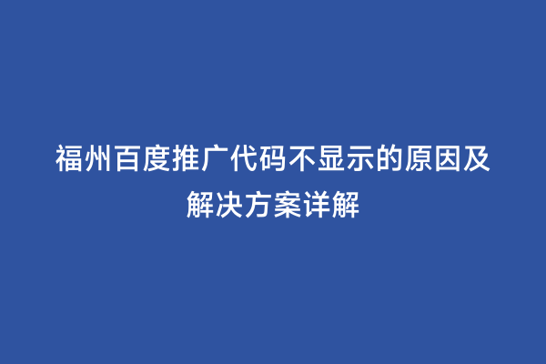 福州百度推广代码不显示的原因及解决方案详解