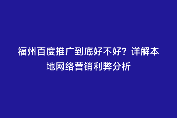 福州百度推广到底好不好？详解本地网络营销利弊分析