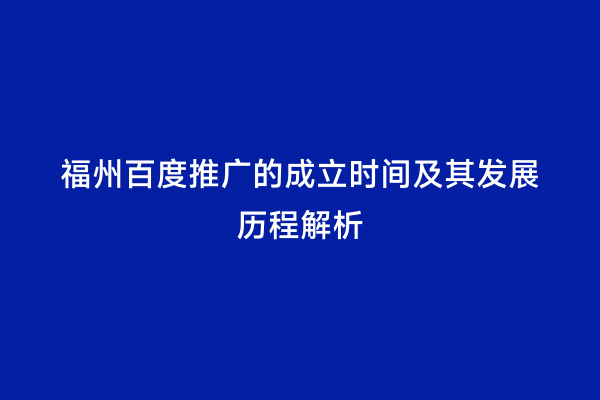 福州百度推广的成立时间及其发展历程解析