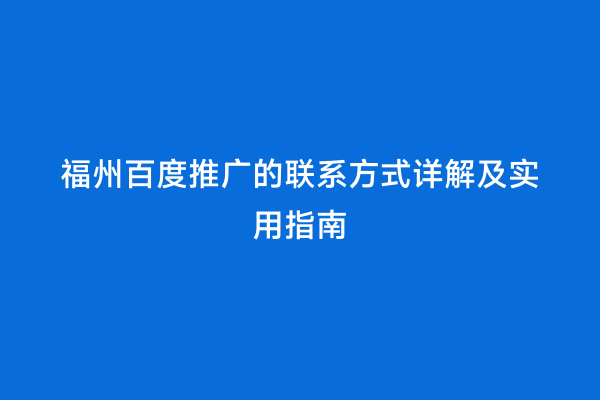 福州百度推广的联系方式详解及实用指南