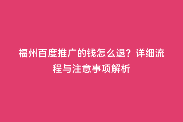 福州百度推广的钱怎么退？详细流程与注意事项解析