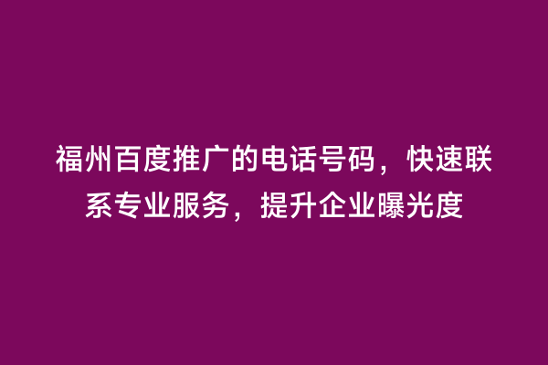福州百度推广的电话号码，快速联系专业服务，提升企业曝光度